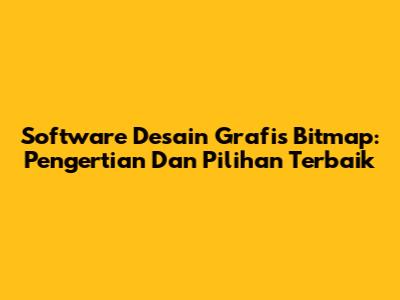 Software Desain Grafis Bitmap: Pengertian Dan Pilihan Terbaik