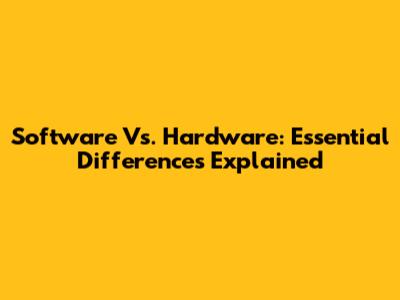 Software Vs. Hardware: Essential Differences Explained