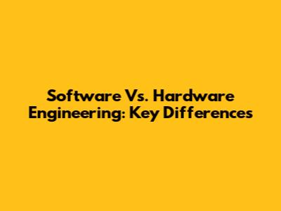 Software Vs. Hardware Engineering: Key Differences