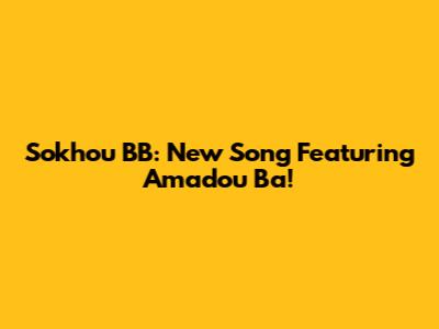 Sokhou BB: New Song Featuring Amadou Ba!