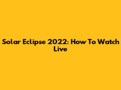 Solar Eclipse 2022: How To Watch Live