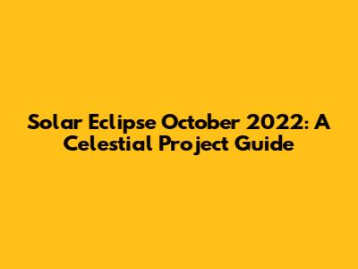 Solar Eclipse October 2022: A Celestial Project Guide
