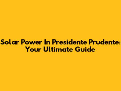 Solar Power In Presidente Prudente: Your Ultimate Guide