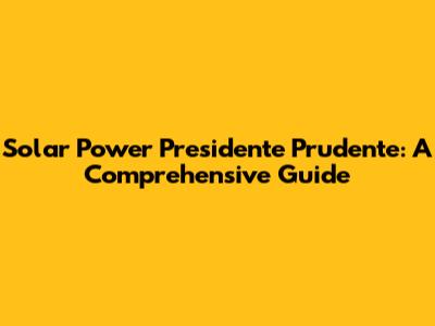 Solar Power Presidente Prudente: A Comprehensive Guide