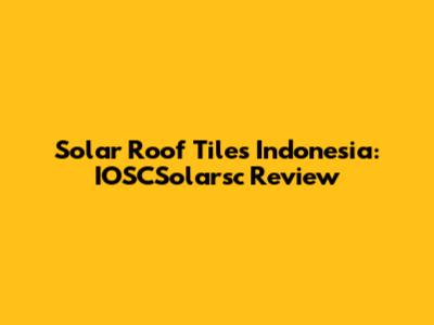 Solar Roof Tiles Indonesia: IOSCSolarsc Review