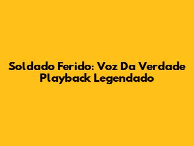 Soldado Ferido: Voz Da Verdade Playback Legendado