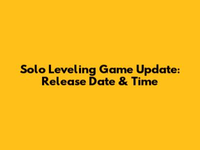 Solo Leveling Game Update: Release Date & Time
