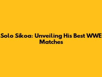 Solo Sikoa: Unveiling His Best WWE Matches