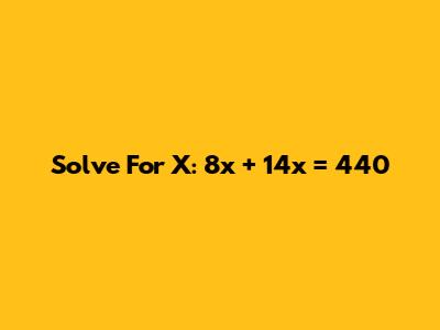 Solve For X: 8x + 14x = 440