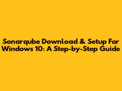Sonarqube Download & Setup For Windows 10: A Step-by-Step Guide