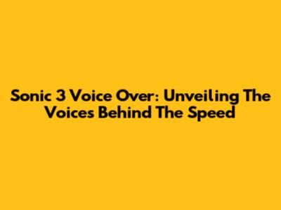 Sonic 3 Voice Over: Unveiling The Voices Behind The Speed