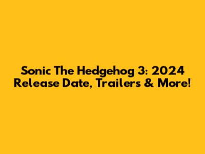 Sonic The Hedgehog 3: 2024 Release Date, Trailers & More!