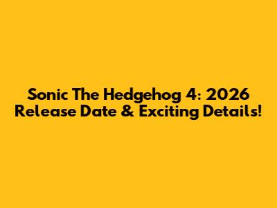 Sonic The Hedgehog 4: 2026 Release Date & Exciting Details!