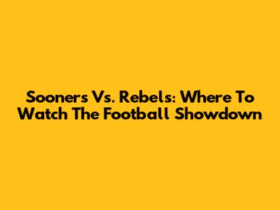 Sooners Vs. Rebels: Where To Watch The Football Showdown