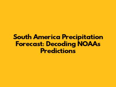 South America Precipitation Forecast: Decoding NOAA's Predictions