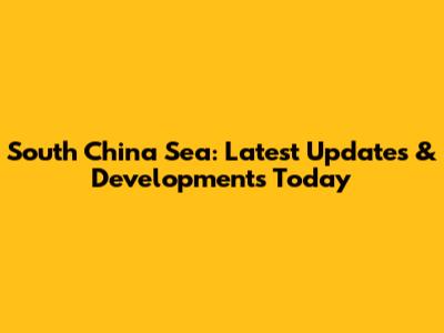 South China Sea: Latest Updates & Developments Today