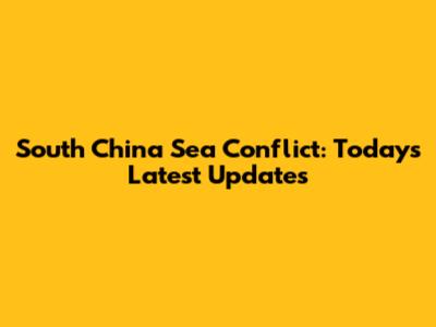 South China Sea Conflict: Today's Latest Updates