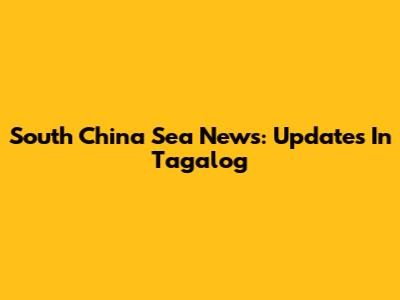 South China Sea News: Updates In Tagalog