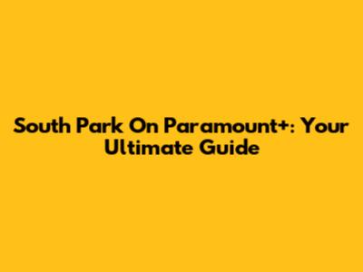 South Park On Paramount+: Your Ultimate Guide