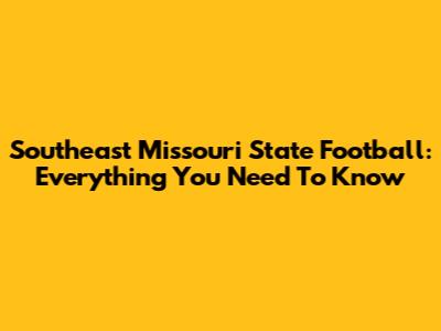 Southeast Missouri State Football: Everything You Need To Know