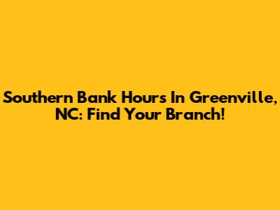 Southern Bank Hours In Greenville, NC: Find Your Branch!