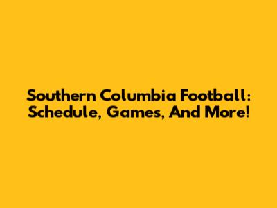 Southern Columbia Football: Schedule, Games, And More!