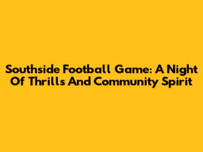 Southside Football Game: A Night Of Thrills And Community Spirit