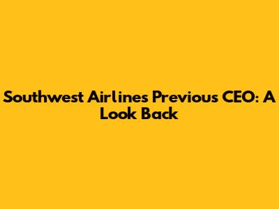 Southwest Airlines' Previous CEO: A Look Back