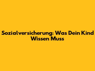 Sozialversicherung: Was Dein Kind Wissen Muss