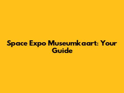 Space Expo Museumkaart: Your Guide