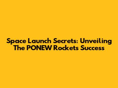 Space Launch Secrets: Unveiling The PONEW Rocket's Success