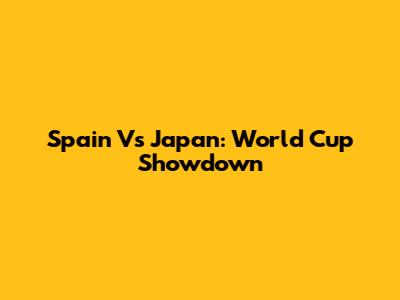 Spain Vs Japan: World Cup Showdown