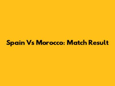Spain Vs Morocco: Match Result