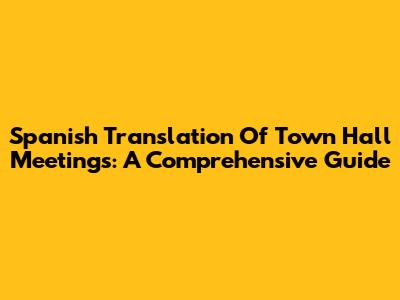 Spanish Translation Of Town Hall Meetings: A Comprehensive Guide