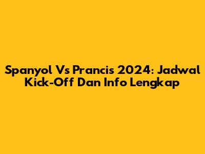 Spanyol Vs Prancis 2024: Jadwal Kick-Off Dan Info Lengkap