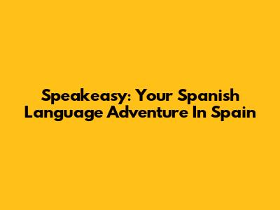 Speakeasy: Your Spanish Language Adventure In Spain