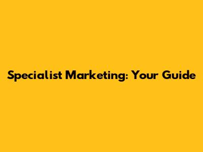 Specialist Marketing: Your Guide