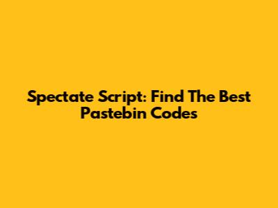 Spectate Script: Find The Best Pastebin Codes