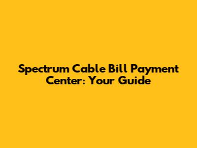 Spectrum Cable Bill Payment Center: Your Guide
