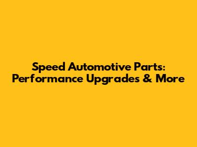 Speed Automotive Parts: Performance Upgrades & More