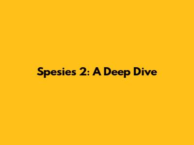 Spesies 2: A Deep Dive
