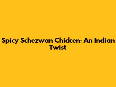Spicy Schezwan Chicken: An Indian Twist