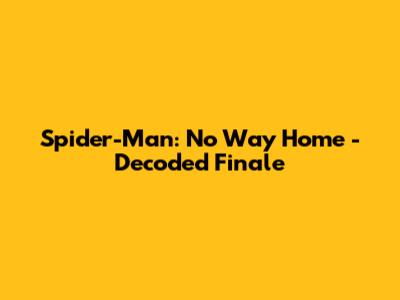 Spider-Man: No Way Home - Decoded Finale