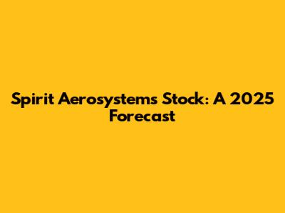 Spirit Aerosystems Stock: A 2025 Forecast