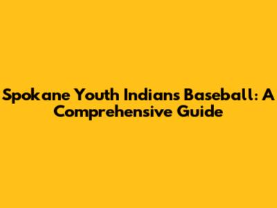 Spokane Youth Indians Baseball: A Comprehensive Guide