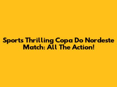 Sport's Thrilling Copa Do Nordeste Match: All The Action!
