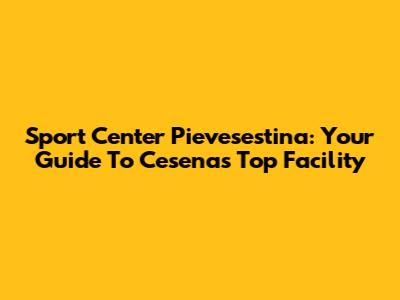 Sport Center Pievesestina: Your Guide To Cesena's Top Facility