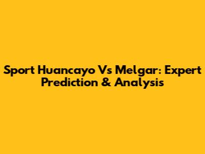 Sport Huancayo Vs Melgar: Expert Prediction & Analysis