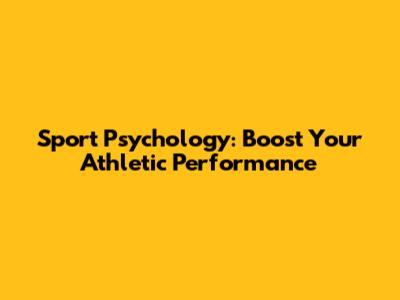 Sport Psychology: Boost Your Athletic Performance