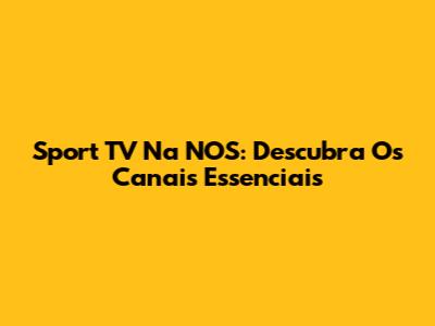 Sport TV Na NOS: Descubra Os Canais Essenciais
